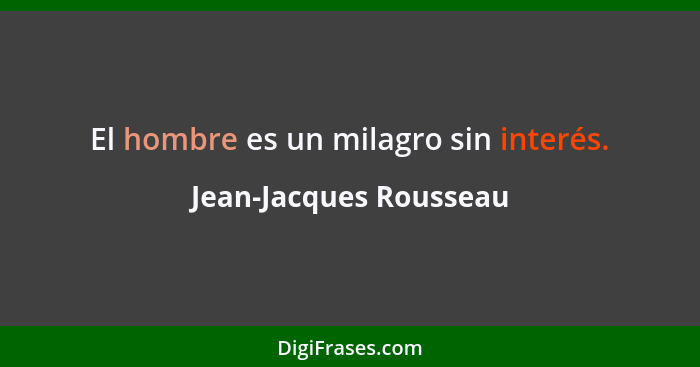 El hombre es un milagro sin interés.... - Jean-Jacques Rousseau