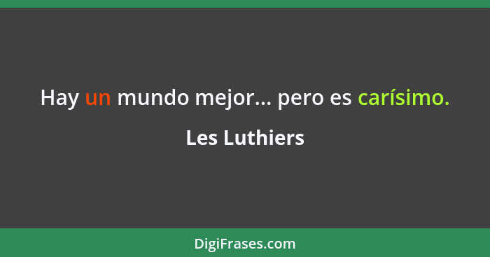 Hay un mundo mejor... pero es carísimo.... - Les Luthiers