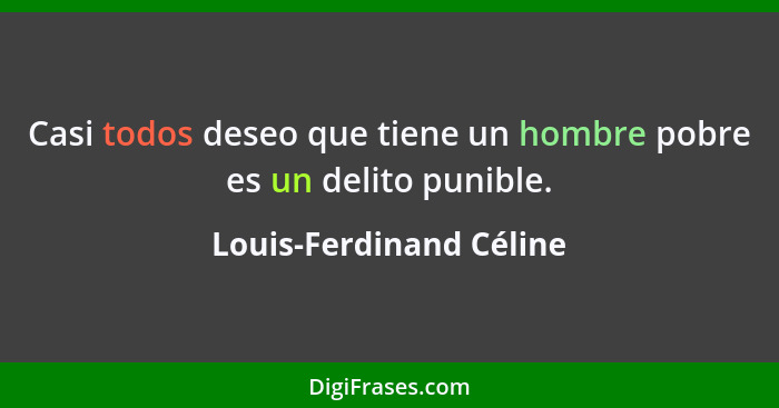 Casi todos deseo que tiene un hombre pobre es un delito punible.... - Louis-Ferdinand Céline