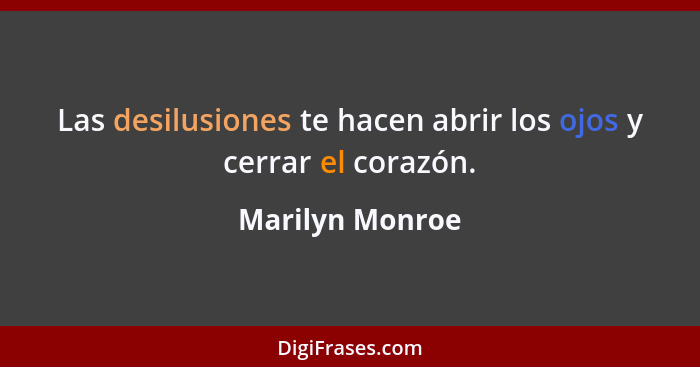 Las desilusiones te hacen abrir los ojos y cerrar el corazón.... - Marilyn Monroe