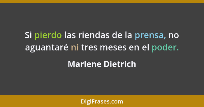 Si pierdo las riendas de la prensa, no aguantaré ni tres meses en el poder.... - Marlene Dietrich