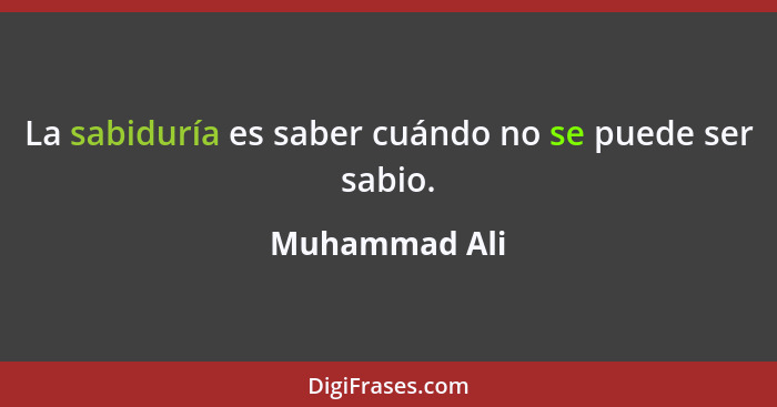 La sabiduría es saber cuándo no se puede ser sabio.... - Muhammad Ali