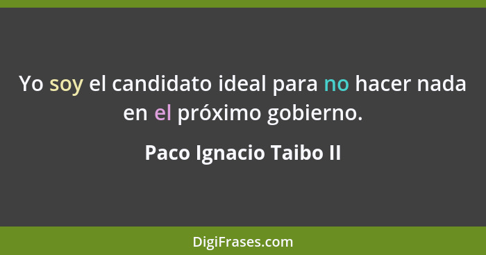 Yo soy el candidato ideal para no hacer nada en el próximo gobierno.... - Paco Ignacio Taibo II