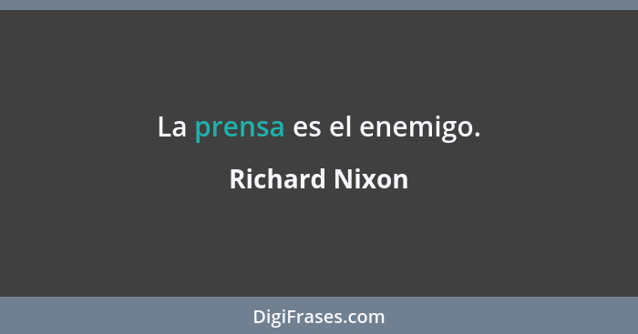 La prensa es el enemigo.... - Richard Nixon