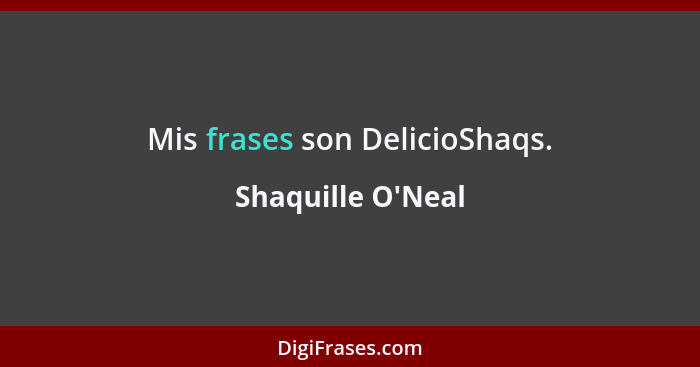 Mis frases son DelicioShaqs.... - Shaquille O'Neal