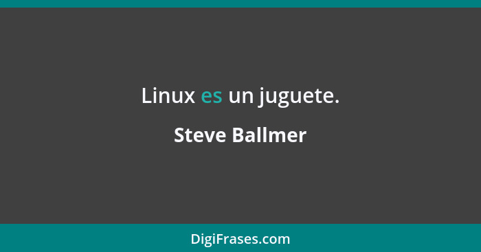Linux es un juguete.... - Steve Ballmer