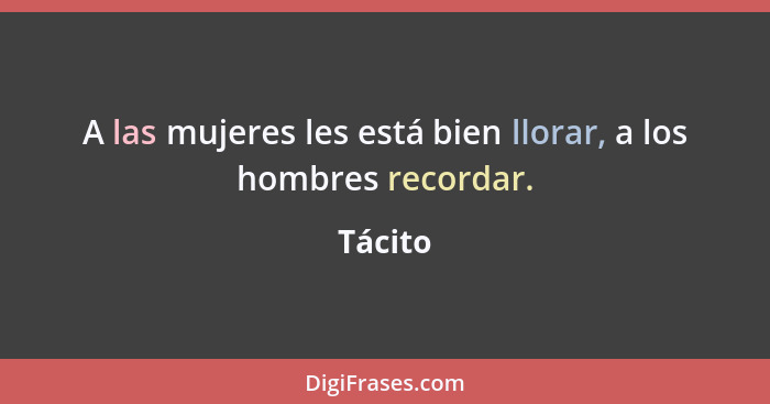 A las mujeres les está bien llorar, a los hombres recordar.... - Tácito