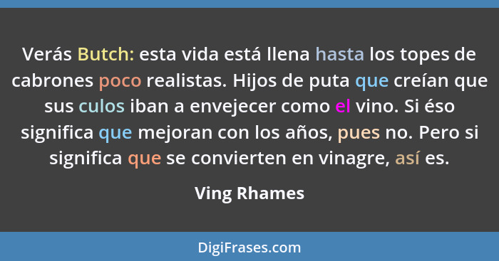 Verás Butch: esta vida está llena hasta los topes de cabrones poco realistas. Hijos de puta que creían que sus culos iban a envejecer co... - Ving Rhames