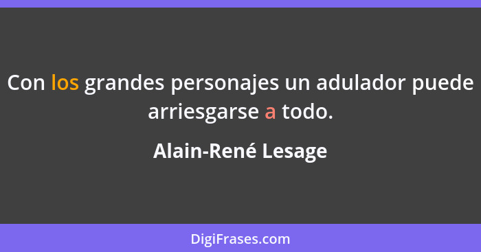 Con los grandes personajes un adulador puede arriesgarse a todo.... - Alain-René Lesage