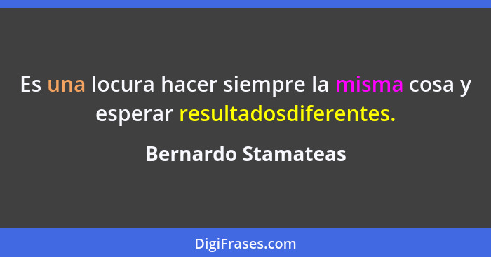 Es una locura hacer siempre la misma cosa y esperar resultadosdiferentes.... - Bernardo Stamateas