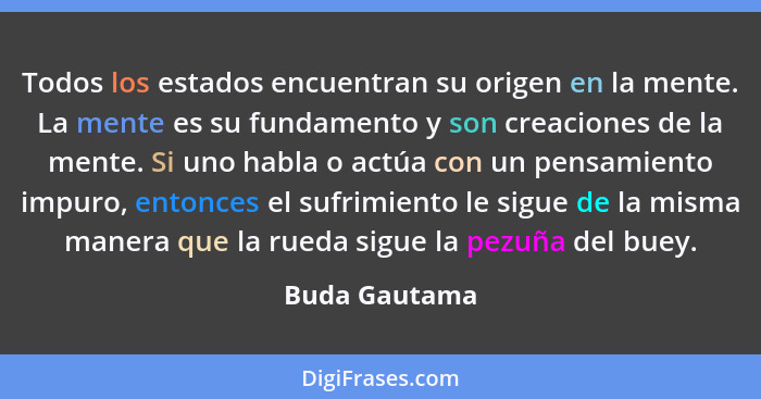 Todos los estados encuentran su origen en la mente. La mente es su fundamento y son creaciones de la mente. Si uno habla o actúa con un... - Buda Gautama