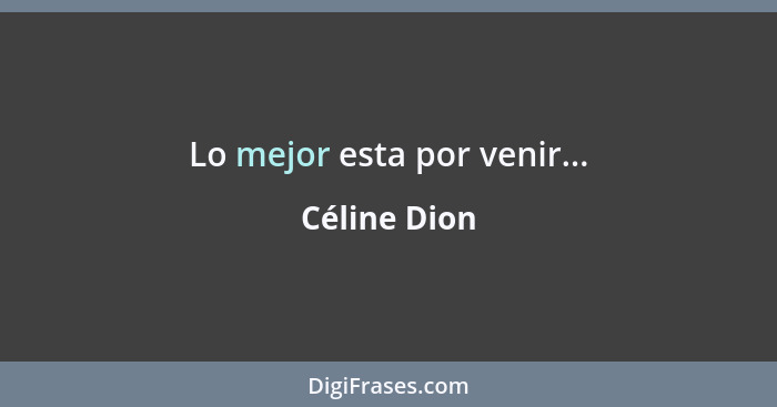 Lo mejor esta por venir...... - Céline Dion