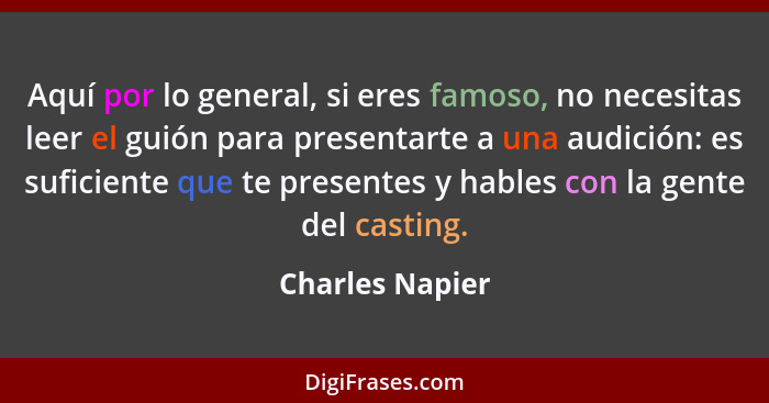 Aquí por lo general, si eres famoso, no necesitas leer el guión para presentarte a una audición: es suficiente que te presentes y hab... - Charles Napier