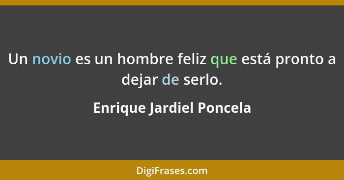 Un novio es un hombre feliz que está pronto a dejar de serlo.... - Enrique Jardiel Poncela