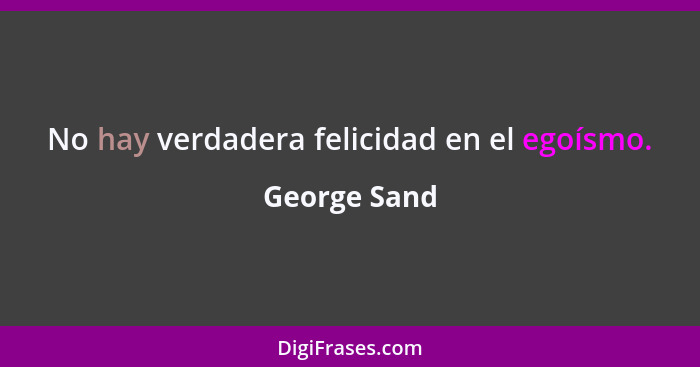 No hay verdadera felicidad en el egoísmo.... - George Sand