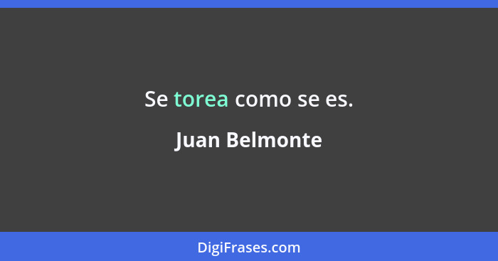 Se torea como se es.... - Juan Belmonte