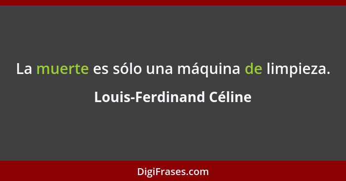 La muerte es sólo una máquina de limpieza.... - Louis-Ferdinand Céline