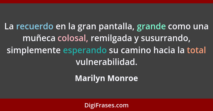 La recuerdo en la gran pantalla, grande como una muñeca colosal, remilgada y susurrando, simplemente esperando su camino hacia la tot... - Marilyn Monroe