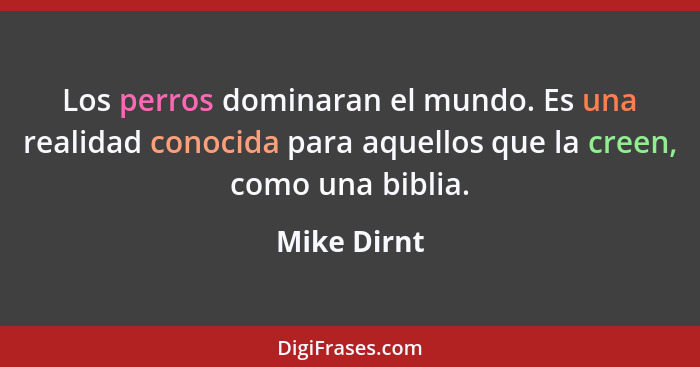 Los perros dominaran el mundo. Es una realidad conocida para aquellos que la creen, como una biblia.... - Mike Dirnt