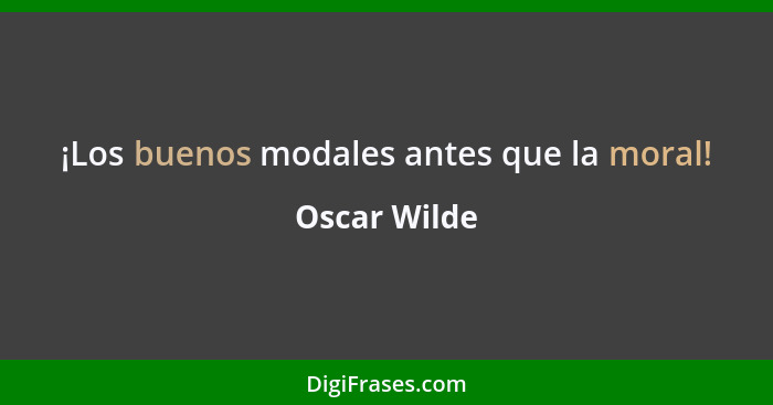 ¡Los buenos modales antes que la moral!... - Oscar Wilde