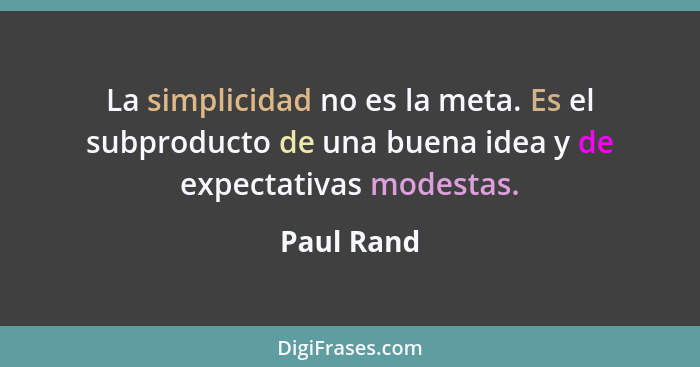 La simplicidad no es la meta. Es el subproducto de una buena idea y de expectativas modestas.... - Paul Rand