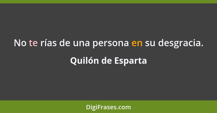 No te rías de una persona en su desgracia.... - Quilón de Esparta