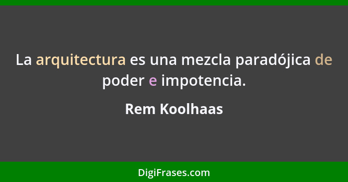 La arquitectura es una mezcla paradójica de poder e impotencia.... - Rem Koolhaas