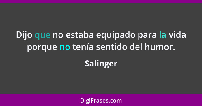 Dijo que no estaba equipado para la vida porque no tenía sentido del humor.... - Salinger