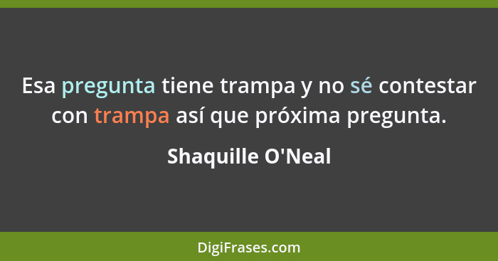 Esa pregunta tiene trampa y no sé contestar con trampa así que próxima pregunta.... - Shaquille O'Neal