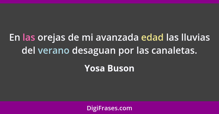 En las orejas de mi avanzada edad las lluvias del verano desaguan por las canaletas.... - Yosa Buson