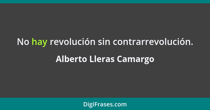 No hay revolución sin contrarrevolución.... - Alberto Lleras Camargo