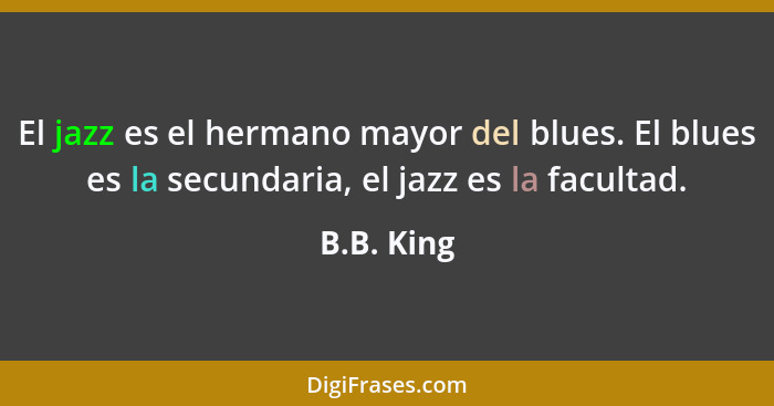 El jazz es el hermano mayor del blues. El blues es la secundaria, el jazz es la facultad.... - B.B. King