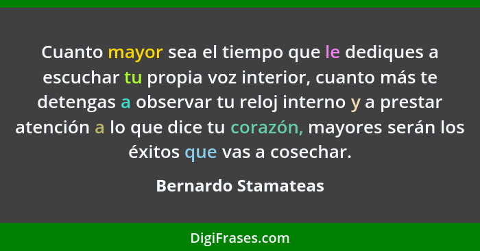 Cuanto mayor sea el tiempo que le dediques a escuchar tu propia voz interior, cuanto más te detengas a observar tu reloj interno... - Bernardo Stamateas