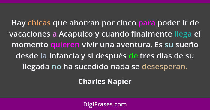 Hay chicas que ahorran por cinco para poder ir de vacaciones a Acapulco y cuando finalmente llega el momento quieren vivir una aventu... - Charles Napier