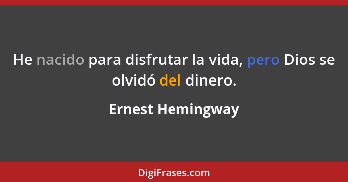 He nacido para disfrutar la vida, pero Dios se olvidó del dinero.... - Ernest Hemingway