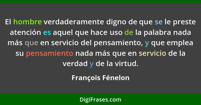 El hombre verdaderamente digno de que se le preste atención es aquel que hace uso de la palabra nada más que en servicio del pensam... - François Fénelon