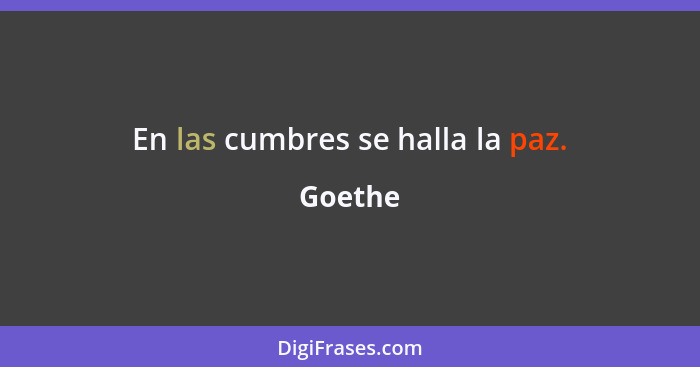 En las cumbres se halla la paz.... - Goethe