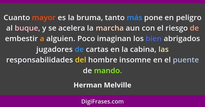 Cuanto mayor es la bruma, tanto más pone en peligro al buque, y se acelera la marcha aun con el riesgo de embestir a alguien. Poco i... - Herman Melville