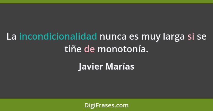 La incondicionalidad nunca es muy larga si se tiñe de monotonía.... - Javier Marías