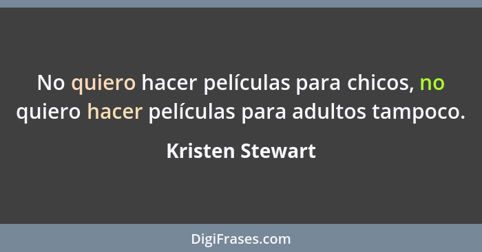 No quiero hacer películas para chicos, no quiero hacer películas para adultos tampoco.... - Kristen Stewart