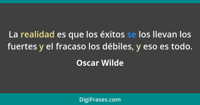 La realidad es que los éxitos se los llevan los fuertes y el fracaso los débiles, y eso es todo.... - Oscar Wilde