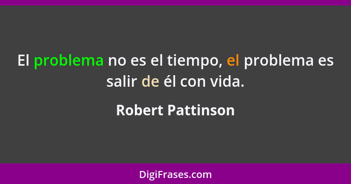 El problema no es el tiempo, el problema es salir de él con vida.... - Robert Pattinson