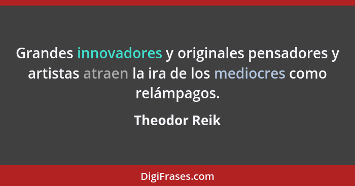 Grandes innovadores y originales pensadores y artistas atraen la ira de los mediocres como relámpagos.... - Theodor Reik