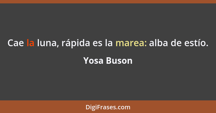 Cae la luna, rápida es la marea: alba de estío.... - Yosa Buson