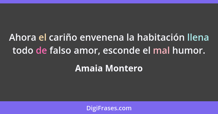 Ahora el cariño envenena la habitación llena todo de falso amor, esconde el mal humor.... - Amaia Montero