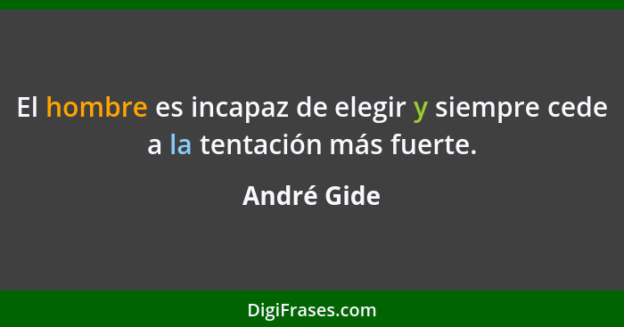 El hombre es incapaz de elegir y siempre cede a la tentación más fuerte.... - André Gide