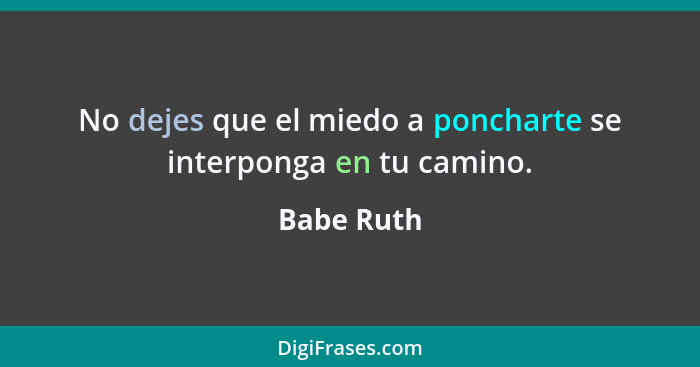 No dejes que el miedo a poncharte se interponga en tu camino.... - Babe Ruth