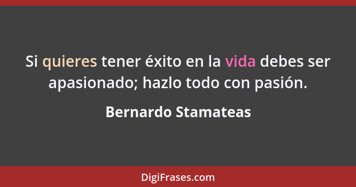 Si quieres tener éxito en la vida debes ser apasionado; hazlo todo con pasión.... - Bernardo Stamateas