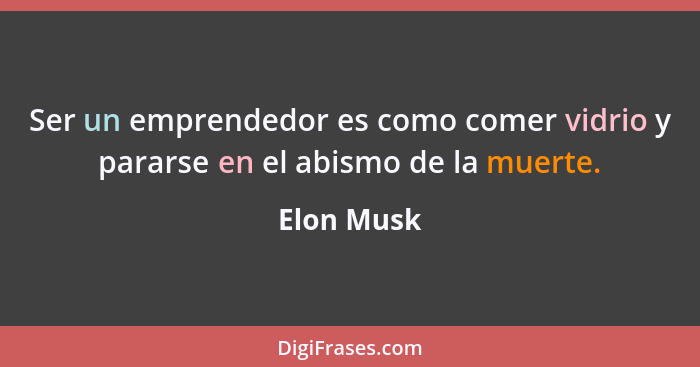 Ser un emprendedor es como comer vidrio y pararse en el abismo de la muerte.... - Elon Musk