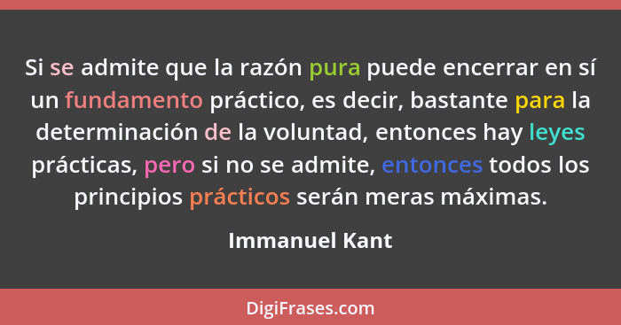 Si se admite que la razón pura puede encerrar en sí un fundamento práctico, es decir, bastante para la determinación de la voluntad, e... - Immanuel Kant